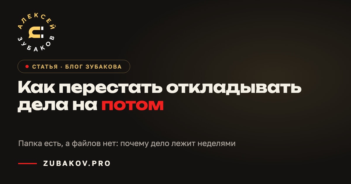 Как перестать откладывать дела на потом — статья Алексея Зубакова